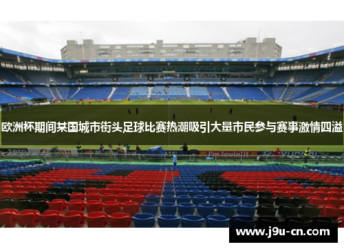 欧洲杯期间某国城市街头足球比赛热潮吸引大量市民参与赛事激情四溢