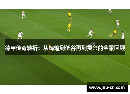 德甲传奇转折：从辉煌到低谷再到复兴的全景回顾
