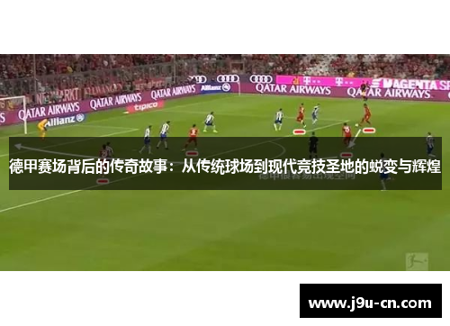 德甲赛场背后的传奇故事：从传统球场到现代竞技圣地的蜕变与辉煌