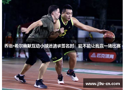 乔治·希尔幽默互动小球迷请求签名时：能不能让我赢一场比赛