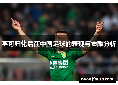 李可归化后在中国足球的表现与贡献分析