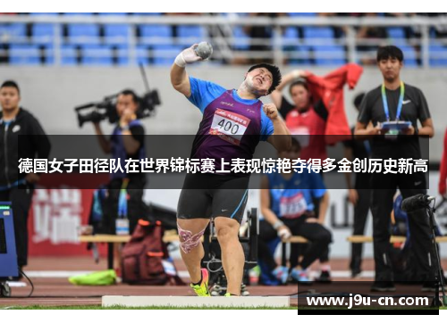 德国女子田径队在世界锦标赛上表现惊艳夺得多金创历史新高