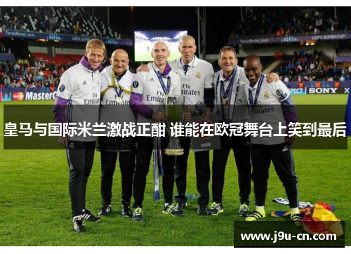 皇马与国际米兰激战正酣 谁能在欧冠舞台上笑到最后