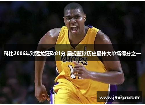 科比2006年对猛龙狂砍81分 展现篮球历史最伟大单场得分之一