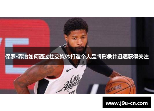 保罗·乔治如何通过社交媒体打造个人品牌形象并迅速获得关注