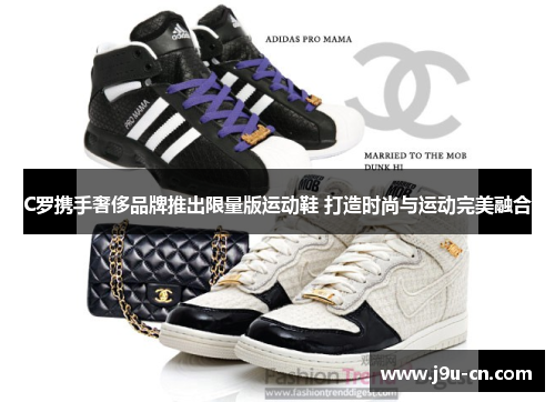 C罗携手奢侈品牌推出限量版运动鞋 打造时尚与运动完美融合