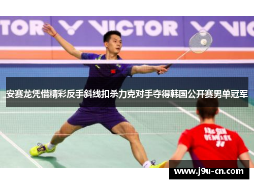 安赛龙凭借精彩反手斜线扣杀力克对手夺得韩国公开赛男单冠军