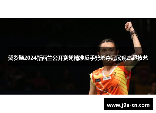戴资颖2024新西兰公开赛凭精准反手劈杀夺冠展现高超技艺