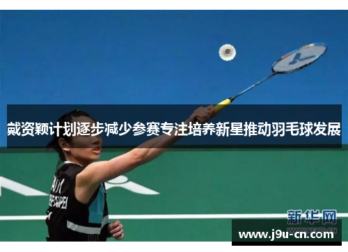 戴资颖计划逐步减少参赛专注培养新星推动羽毛球发展