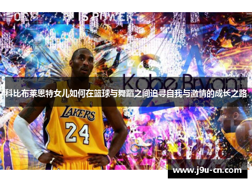 科比布莱恩特女儿如何在篮球与舞蹈之间追寻自我与激情的成长之路