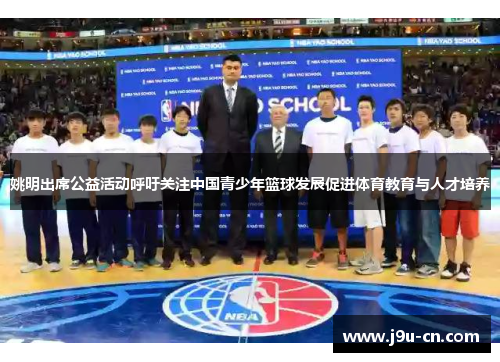 姚明出席公益活动呼吁关注中国青少年篮球发展促进体育教育与人才培养