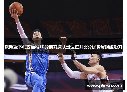 姚明篮下强攻连得10分助力球队迅速拉开比分优势展现统治力