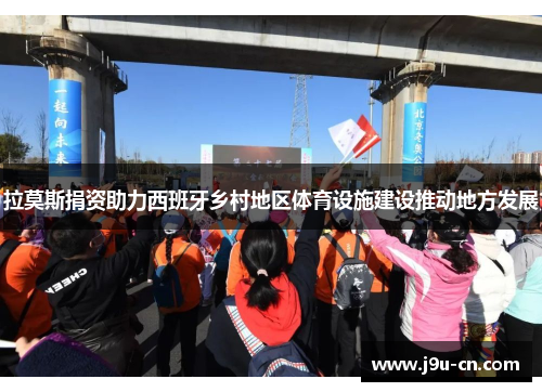 拉莫斯捐资助力西班牙乡村地区体育设施建设推动地方发展