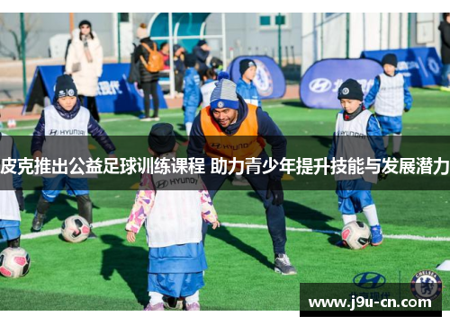 皮克推出公益足球训练课程 助力青少年提升技能与发展潜力