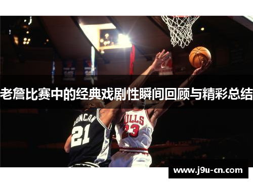 老詹比赛中的经典戏剧性瞬间回顾与精彩总结
