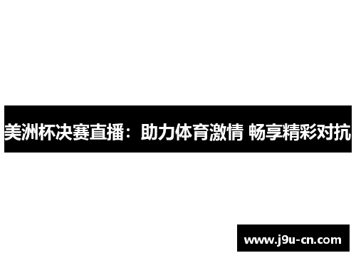 美洲杯决赛直播：助力体育激情 畅享精彩对抗
