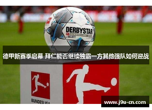 德甲新赛季启幕 拜仁能否继续独霸一方其他强队如何迎战