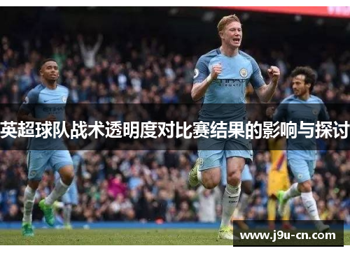 英超球队战术透明度对比赛结果的影响与探讨