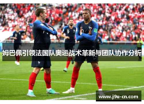 姆巴佩引领法国队奥运战术革新与团队协作分析