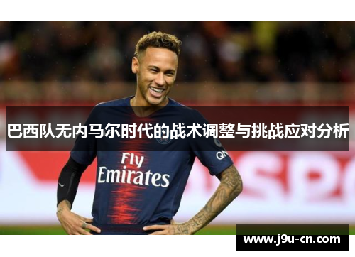 巴西队无内马尔时代的战术调整与挑战应对分析