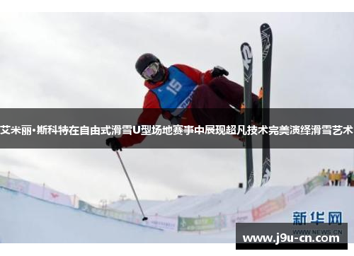 艾米丽·斯科特在自由式滑雪U型场地赛事中展现超凡技术完美演绎滑雪艺术