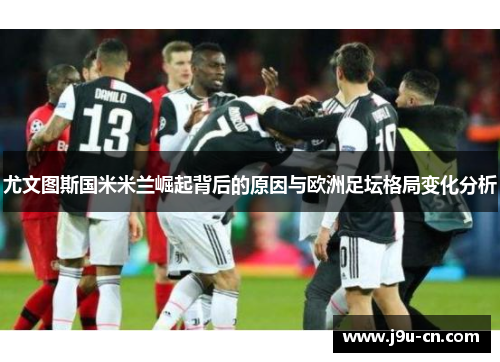 尤文图斯国米米兰崛起背后的原因与欧洲足坛格局变化分析
