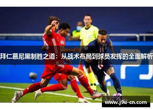 拜仁慕尼黑制胜之道：从战术布局到球员发挥的全面解析