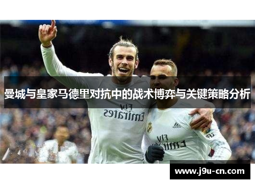 曼城与皇家马德里对抗中的战术博弈与关键策略分析