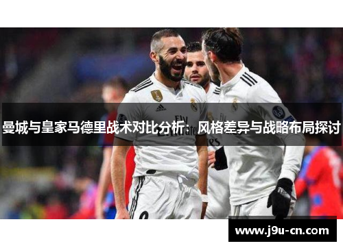 曼城与皇家马德里战术对比分析：风格差异与战略布局探讨