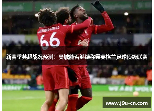 新赛季英超战况预测：曼城能否继续称霸英格兰足球顶级联赛