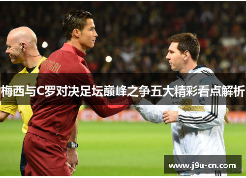 梅西与C罗对决足坛巅峰之争五大精彩看点解析