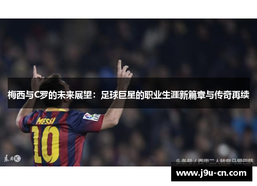 梅西与C罗的未来展望：足球巨星的职业生涯新篇章与传奇再续
