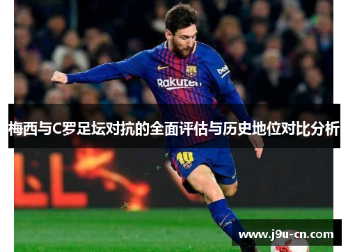 梅西与C罗足坛对抗的全面评估与历史地位对比分析