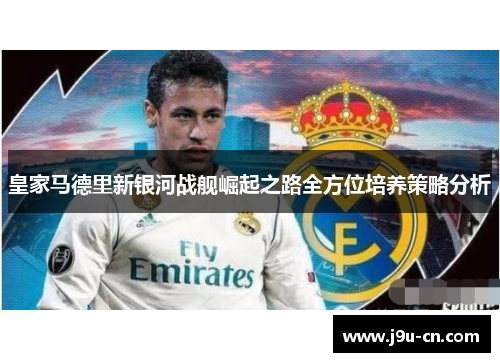 皇家马德里新银河战舰崛起之路全方位培养策略分析