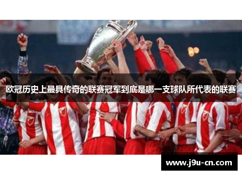 欧冠历史上最具传奇的联赛冠军到底是哪一支球队所代表的联赛