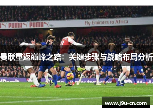 曼联重返巅峰之路：关键步骤与战略布局分析