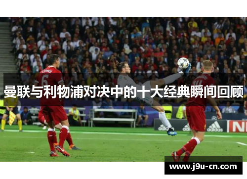 曼联与利物浦对决中的十大经典瞬间回顾