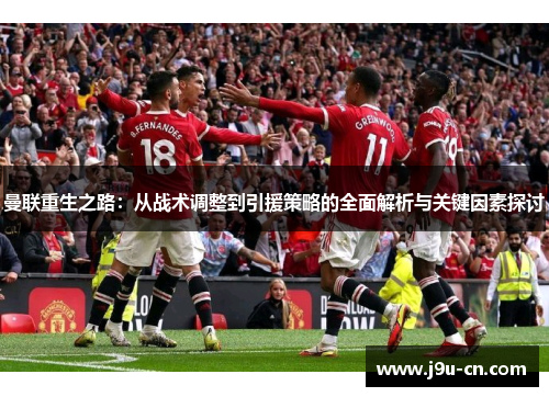 曼联重生之路：从战术调整到引援策略的全面解析与关键因素探讨
