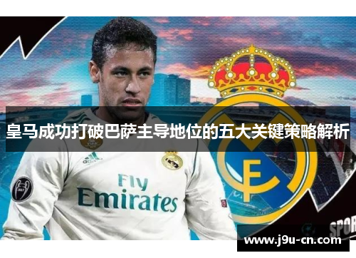 皇马成功打破巴萨主导地位的五大关键策略解析