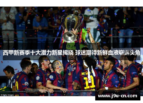 西甲新赛季十大潜力新星揭晓 球迷期待新鲜血液崭露头角