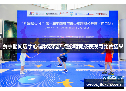 赛事期间选手心理状态成焦点影响竞技表现与比赛结果