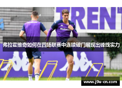 弗拉霍维奇如何在四场联赛中连续破门展现出锋线实力