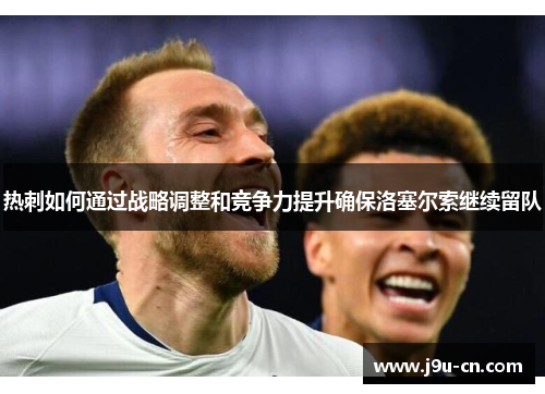 热刺如何通过战略调整和竞争力提升确保洛塞尔索继续留队