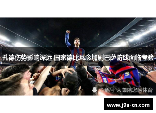 孔德伤势影响深远 国家德比悬念加剧巴萨防线面临考验