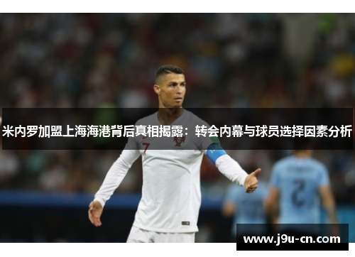 米内罗加盟上海海港背后真相揭露：转会内幕与球员选择因素分析