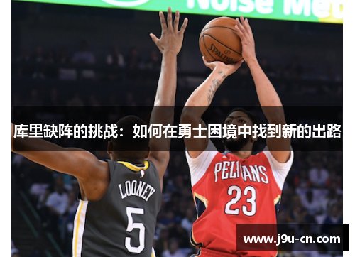 库里缺阵的挑战：如何在勇士困境中找到新的出路