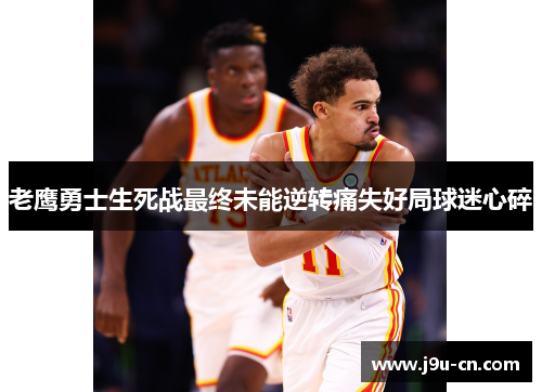 老鹰勇士生死战最终未能逆转痛失好局球迷心碎