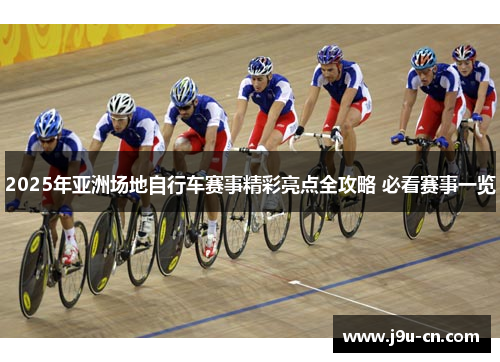2025年亚洲场地自行车赛事精彩亮点全攻略 必看赛事一览