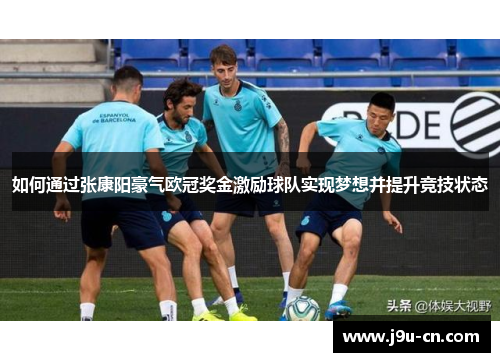如何通过张康阳豪气欧冠奖金激励球队实现梦想并提升竞技状态