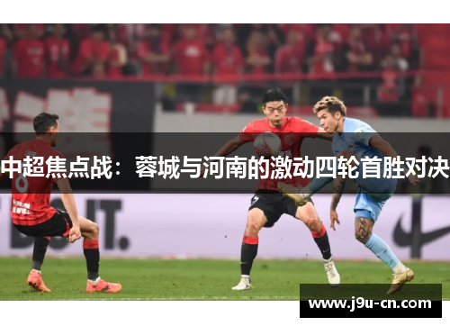 中超焦点战：蓉城与河南的激动四轮首胜对决